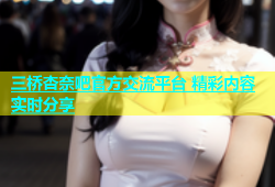 三桥杏奈吧官方交流平台 精彩内容实时分享
