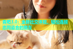 杏吧3.0：全新社交体验，轻松连接志同道合的朋友