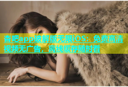 杏吧app破解版无限iOS：免费高清视频无广告，离线缓存随时看