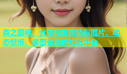 杏之图吧：分享和发现精彩图片、动态壁纸、美图资源的社区平台