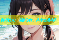 杏吧社交：连接你我，共享生活精彩