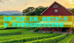 杏吧：社交、影视、直播三合一平台，尽享多样化娱乐与交友体验