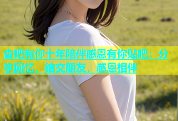 杏吧有你十年陪伴感恩有你贴吧：分享回忆，结交朋友，感恩相伴