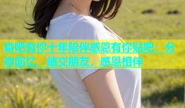 杏吧有你十年陪伴感恩有你贴吧：分享回忆，结交朋友，感恩相伴