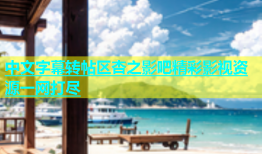 中文字幕转帖区杏之影吧精彩影视资源一网打尽