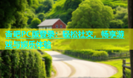 杏吧PC版登录：轻松社交，畅享游戏与娱乐体验