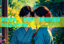 感恩有你，十年相伴：杏吧剧情解读与社区分享平台