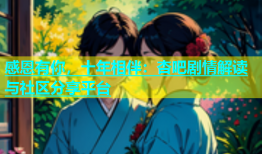 感恩有你，十年相伴：杏吧剧情解读与社区分享平台