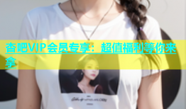 杏吧VIP会员专享：超值福利等你来拿