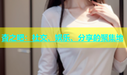 杏之吧：社交、娱乐、分享的聚集地