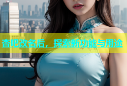 杏吧改名后，探索新功能与用途