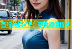 杏吧兑换VIP，享受超值特权