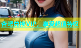 杏吧兑换VIP，享受超值特权