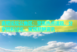 杏吧论坛公告区：聚集热点话题，分享精彩讨论，发现新鲜资讯