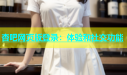 杏吧网页版登录：体验和社交功能