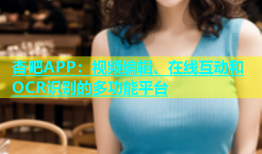 杏吧APP：视频编辑、在线互动和OCR识别的多功能平台