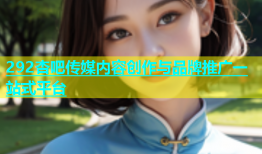 292杏吧传媒内容创作与品牌推广一站式平台