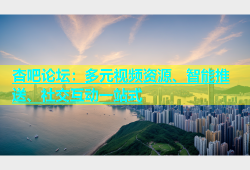 杏吧论坛：多元视频资源、智能推送、社交互动一站式