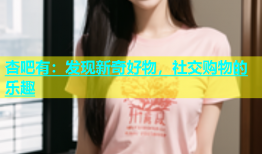 杏吧有：发现新奇好物，社交购物的乐趣