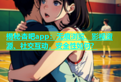 揭秘杏吧app：无痕浏览、影视资源、社交互动，安全性如何？