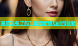 杏吧改名了吗？探索新版功能与体验