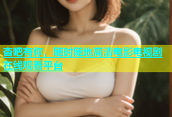 杏吧有你，随时随地高清电影电视剧在线观看平台