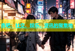 杏吧：社交、娱乐、资讯的聚集地