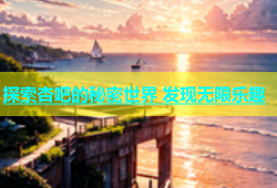 探索杏吧的秘密世界 发现无限乐趣