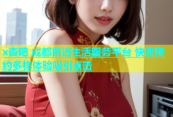 x杏吧 成都首选生活服务平台 快速预约多样体验吸引点击