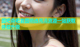 图吧杏吧套图精选高清资源一站获取体验升级