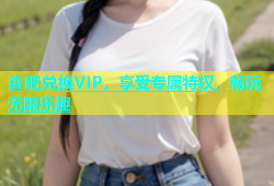 杏吧兑换VIP，享受专属特权，畅玩无限乐趣