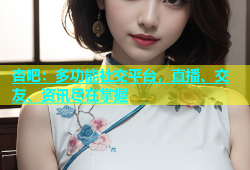 杏吧：多功能社交平台，直播、交友、资讯尽在掌握