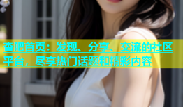 杏吧首页：发现、分享、交流的社区平台，尽享热门话题和精彩内容