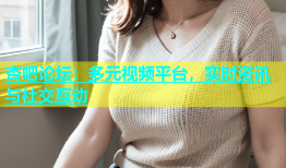 杏吧论坛：多元视频平台，实时资讯与社交互动