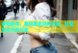 杏吧新年，发现更多精彩内容，社交互动无限可能