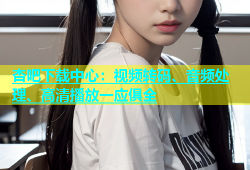 杏吧下载中心：视频转码、音频处理、高清播放一应俱全