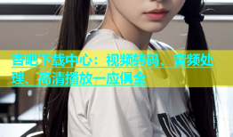 杏吧下载中心：视频转码、音频处理、高清播放一应俱全