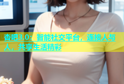 杏吧3.0：智能社交平台，连接人与人，共享生活精彩