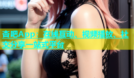 杏吧App：在线互动、视频播放、社交分享一站式平台