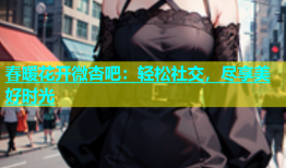 春暖花开微杏吧：轻松社交，尽享美好时光
