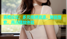 杏吧论坛：多元视频资源，智能搜索，高清播放体验