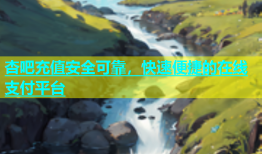 杏吧充值安全可靠，快速便捷的在线支付平台