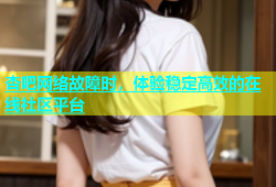 杏吧网络故障时，体验稳定高效的在线社区平台