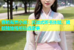 杏吧有声小说：沉浸式听书体验，随时随地畅听精选故事