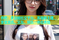 杏吧：多功能社交平台，发现新主播，享受资讯、交友、娱乐一体化体验