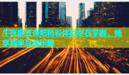 午夜麻豆杏吧精彩体验尽在掌握，畅享独家互动乐趣
