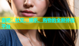 杏吧：社交、娱乐、购物的全新体验平台