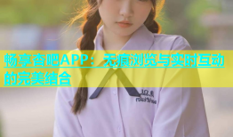 畅享杏吧APP：无痕浏览与实时互动的完美结合