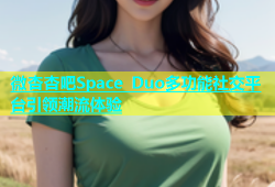 微杏杏吧Space Duo多功能社交平台引领潮流体验