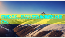 杏吧XYZ：您的社交娱乐和信息分享中心